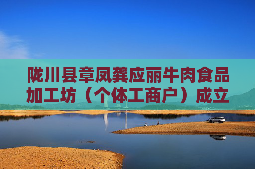 陇川县章凤龚应丽牛肉食品加工坊（个体工商户）成立 注册资本0.5万人民币