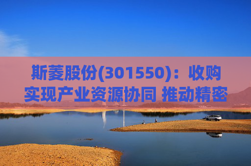 斯菱股份(301550)：收购实现产业资源协同 推动精密轴承机器人合作  第1张
