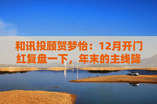 和讯投顾贺梦怡：12月开门红复盘一下，年末的主线降至