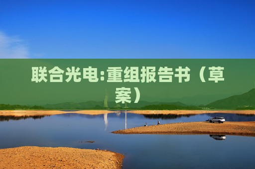 联合光电:重组报告书（草案）