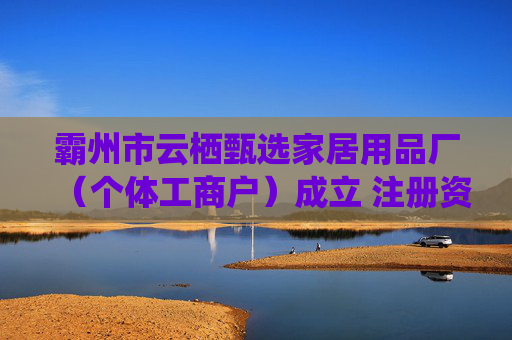 霸州市云栖甄选家居用品厂(个体工商户)成立 注册资本10万人民币