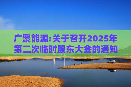 广聚能源:关于召开2025年第二次临时股东大会的通知