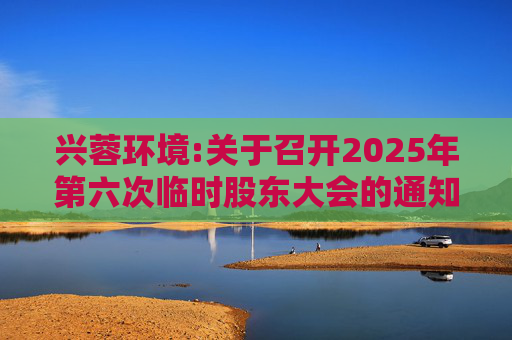 兴蓉环境:关于召开2025年第六次临时股东大会的通知