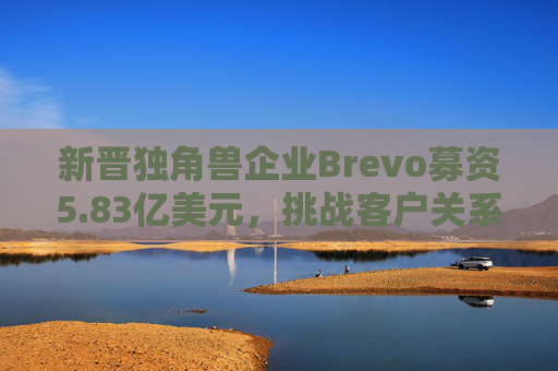 新晋独角兽企业Brevo募资5.83亿美元，挑战客户关系管理巨头  第1张