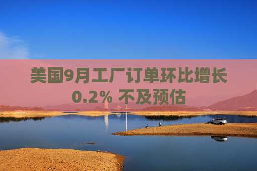 美国9月工厂订单环比增长0.2% 不及预估 第1张 美国9月工厂订单环比增长0.2% 不及预估 第1张