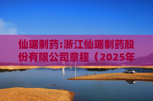 仙琚制药:浙江仙琚制药股份有限公司章程（2025年11月修订）