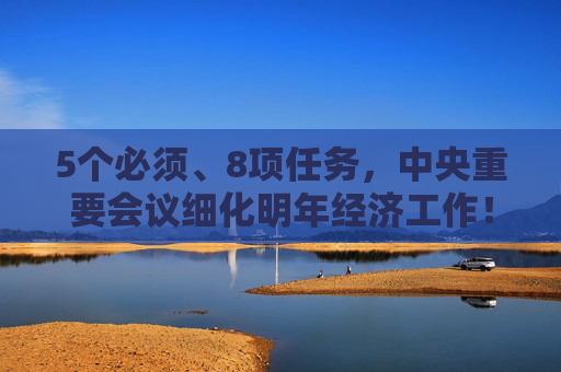 5个必须、8项任务，中央重要会议细化明年经济工作！最新看点来了  第1张
