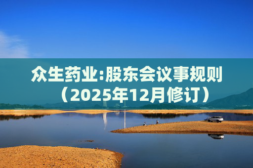众生药业:股东会议事规则（2025年12月修订）