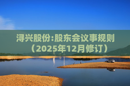 浔兴股份:股东会议事规则(2025年12月修订)