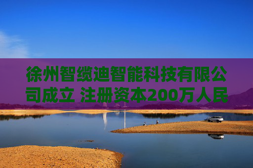 徐州智缆迪智能科技有限公司成立 注册资本200万人民币