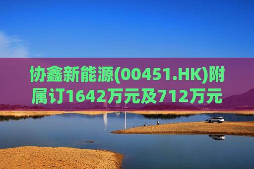 协鑫新能源(00451.HK)附属订1642万元及712万元两光伏项目合同
