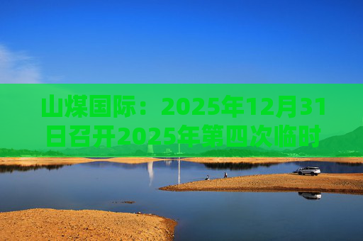 山煤国际：2025年12月31日召开2025年第四次临时股东会