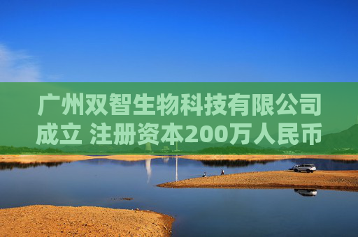 广州双智生物科技有限公司成立 注册资本200万人民币