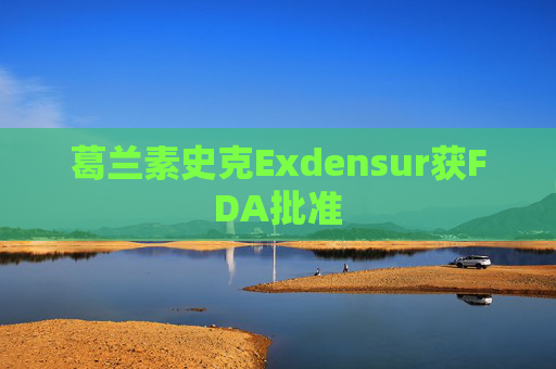 葛兰素史克Exdensur获FDA批准