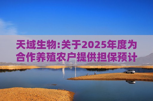 天域生物:关于2025年度为合作养殖农户提供担保预计的进展公告