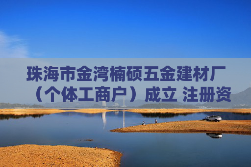 珠海市金湾楠硕五金建材厂（个体工商户）成立 注册资本10万人民币  第1张