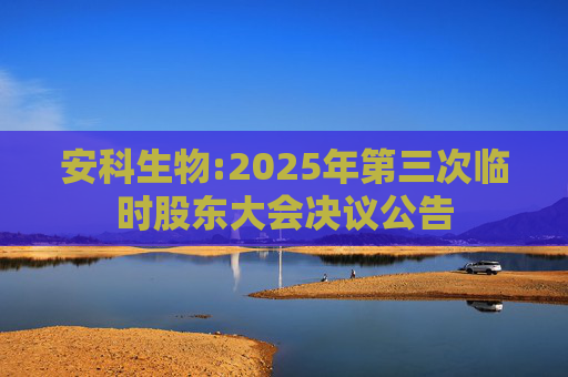 安科生物:2025年第三次临时股东大会决议公告