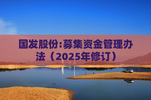 国发股份:募集资金管理办法（2025年修订）  第1张