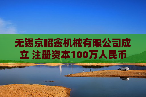 无锡京昭鑫机械有限公司成立 注册资本100万人民币 第1张 无锡京昭鑫机械有限公司成立 注册资本100万人民币 第1张
