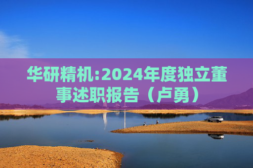 华研精机:2024年度独立董事述职报告（卢勇）  第1张