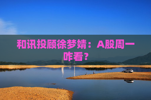 和讯投顾徐梦婧:A股周一咋看?