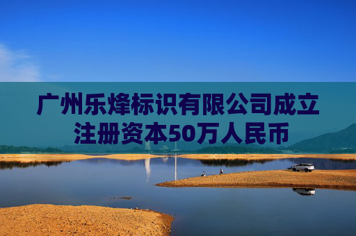 广州乐烽标识有限公司成立 注册资本50万人民币