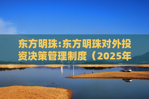 东方明珠:东方明珠对外投资决策管理制度（2025年12月修订）