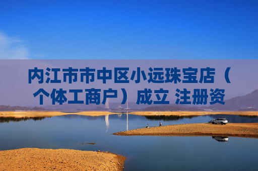 内江市市中区小远珠宝店（个体工商户）成立 注册资本1万人民币