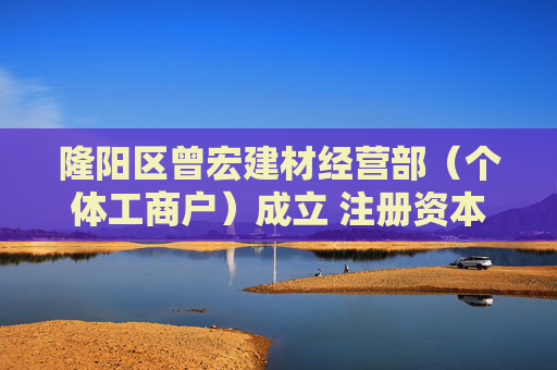 隆阳区曾宏建材经营部(个体工商户)成立 注册资本3万人民币