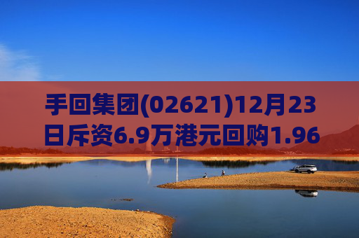手回集团(02621)12月23日斥资6.9万港元回购1.96万股