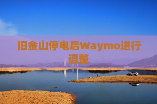 旧金山停电后Waymo进行调整