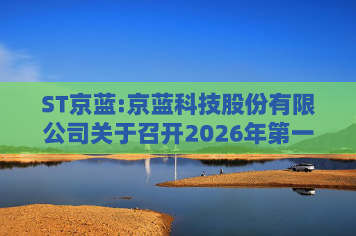 ST京蓝:京蓝科技股份有限公司关于召开2026年第一次临时股东会的通知  第1张