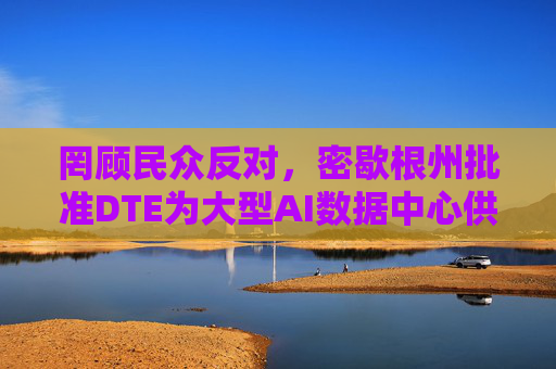 罔顾民众反对,密歇根州批准DTE为大型AI数据中心供电的协议