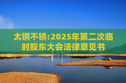 太钢不锈:2025年第二次临时股东大会法律意见书