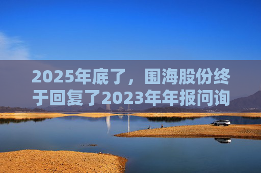 2025年底了,围海股份终于回复了2023年年报问询函