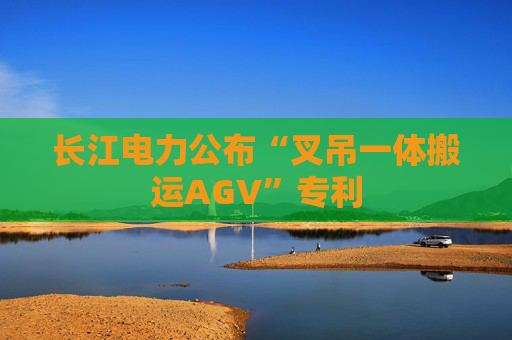 长江电力公布“叉吊一体搬运AGV”专利