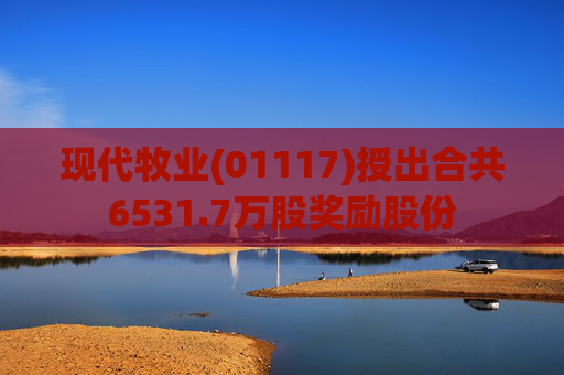 现代牧业(01117)授出合共6531.7万股奖励股份  第1张