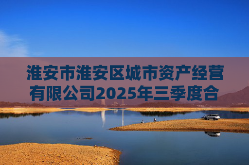 淮安市淮安区城市资产经营有限公司2025年三季度合并及母公司财务报表  第1张