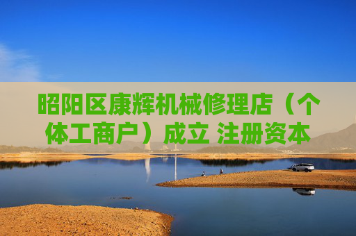 昭阳区康辉机械修理店(个体工商户)成立 注册资本20万人民币