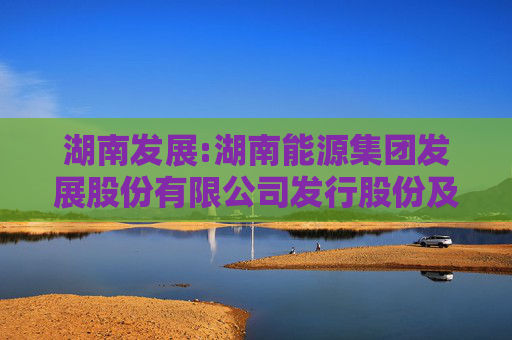 湖南发展:湖南能源集团发展股份有限公司发行股份及支付现金购买资产并募集配套资金暨关联交易报告书（草案）摘要（修订稿）