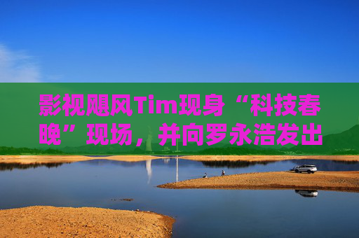 影视飓风Tim现身“科技春晚”现场，并向罗永浩发出“雪原求生”邀请  第1张