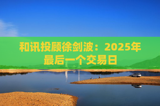 和讯投顾徐剑波：2025年最后一个交易日