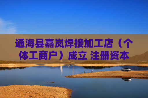 通海县嘉岚焊接加工店（个体工商户）成立 注册资本1万人民币