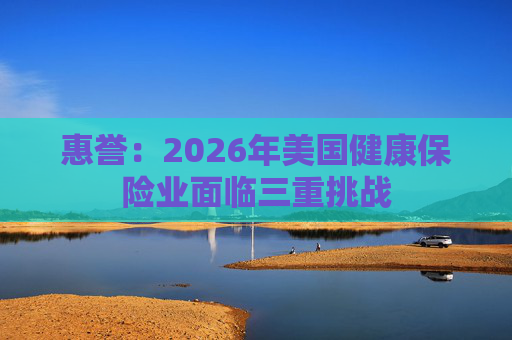 惠誉：2026年美国健康保险业面临三重挑战