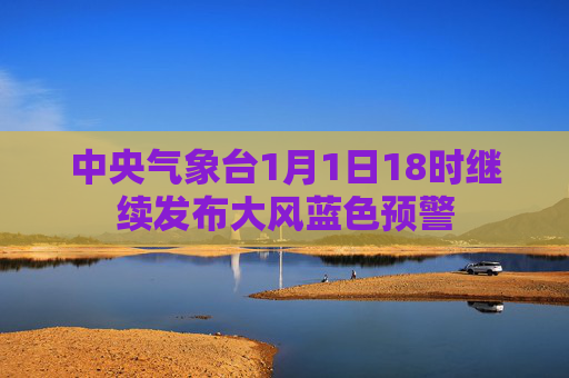 中央气象台1月1日18时继续发布大风蓝色预警