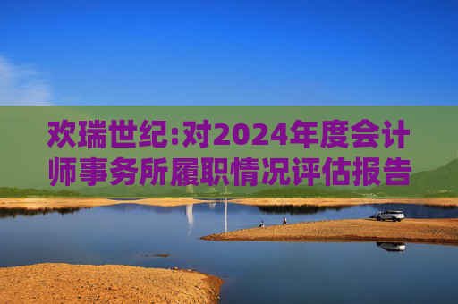 欢瑞世纪:对2024年度会计师事务所履职情况评估报告