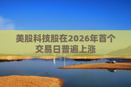 美股科技股在2026年首个交易日普遍上涨