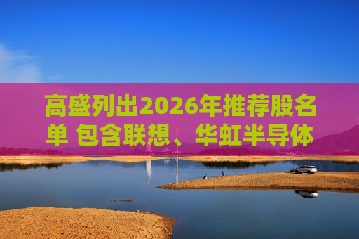 高盛列出2026年推荐股名单 包含联想、华虹半导体等26只股