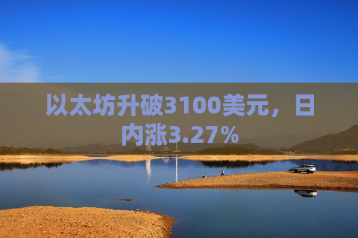 以太坊升破3100美元,日内涨3.27%