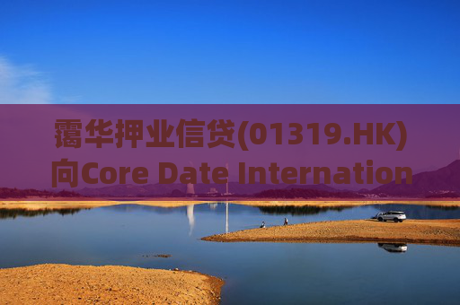 霭华押业信贷(01319.HK)向Core Date International Limited提供5500万港元贷款